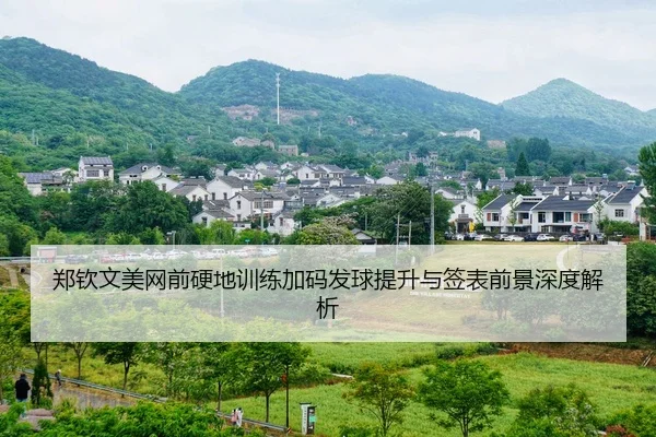 郑钦文美网前硬地训练加码发球提升与签表前景深度解析