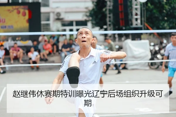 赵继伟休赛期特训曝光辽宁后场组织升级可期