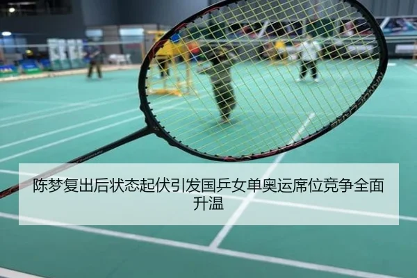 陈梦复出后状态起伏引发国乒女单奥运席位竞争全面升温