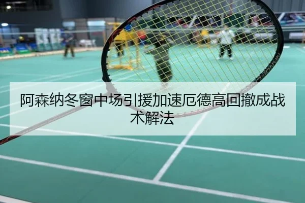 阿森纳冬窗中场引援加速厄德高回撤成战术解法
