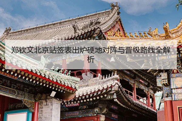 郑钦文北京站签表出炉硬地对阵与晋级路线全解析