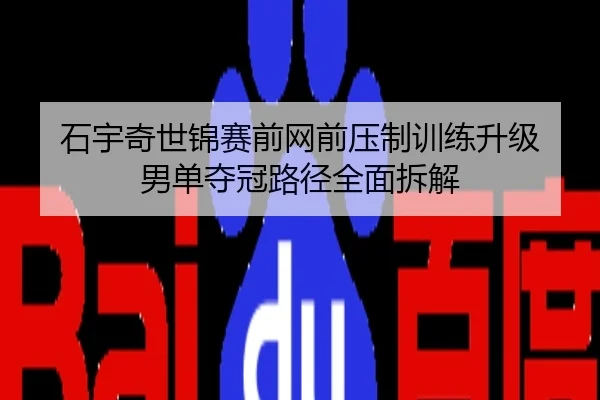 石宇奇世锦赛前网前压制训练升级 男单夺冠路径全面拆解